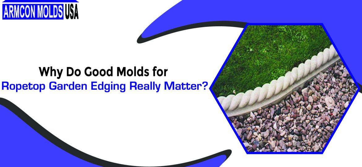 Why Do Good Molds for Ropetop Garden Edging Really Matter